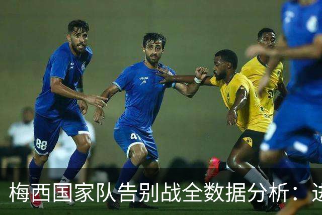 梅西国家队告别战全数据分析：进球助攻表现卓越